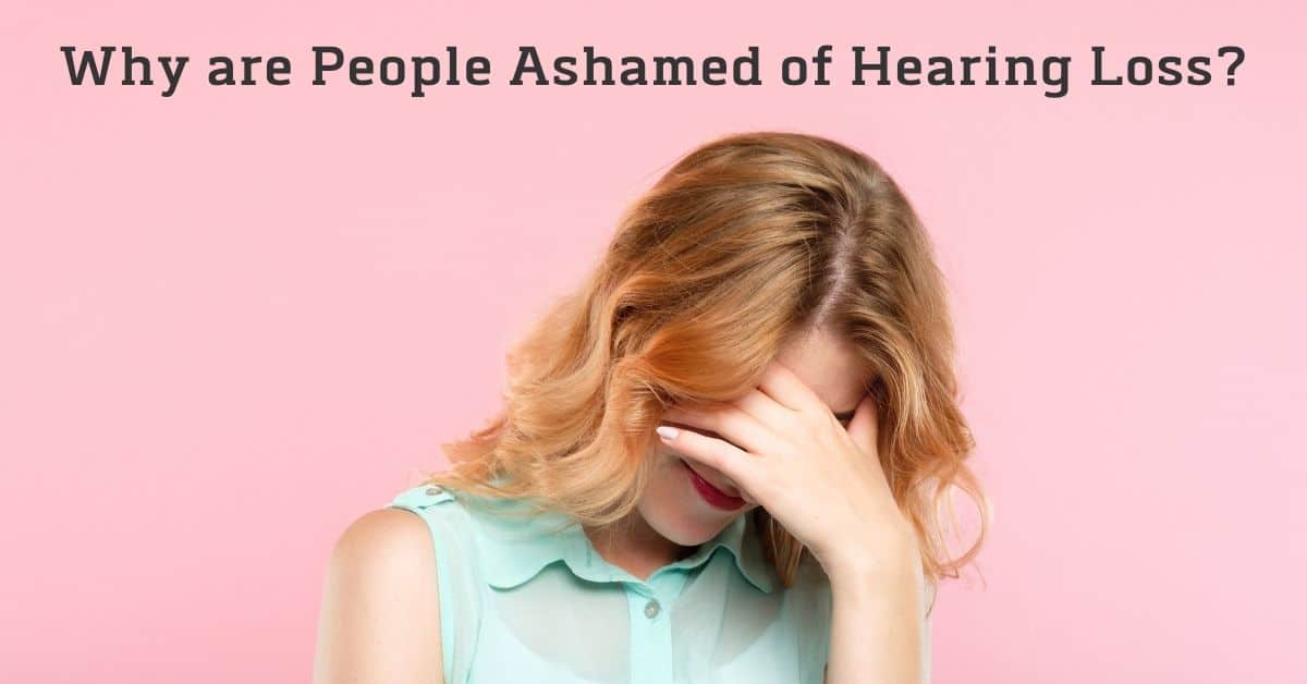Why are People Ashamed of Hearing Loss?