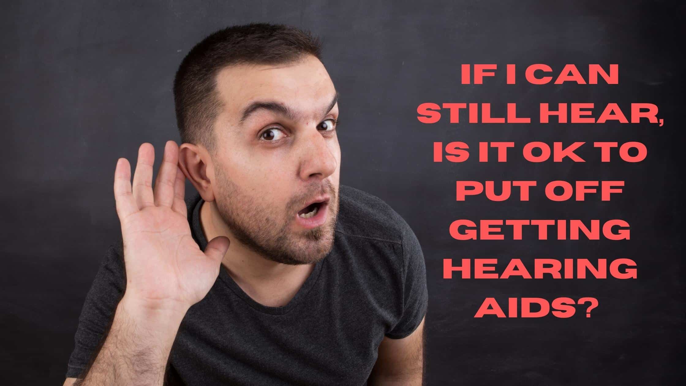 If I Can Still Hear, Is It OK to Put Off Getting Hearing Aids