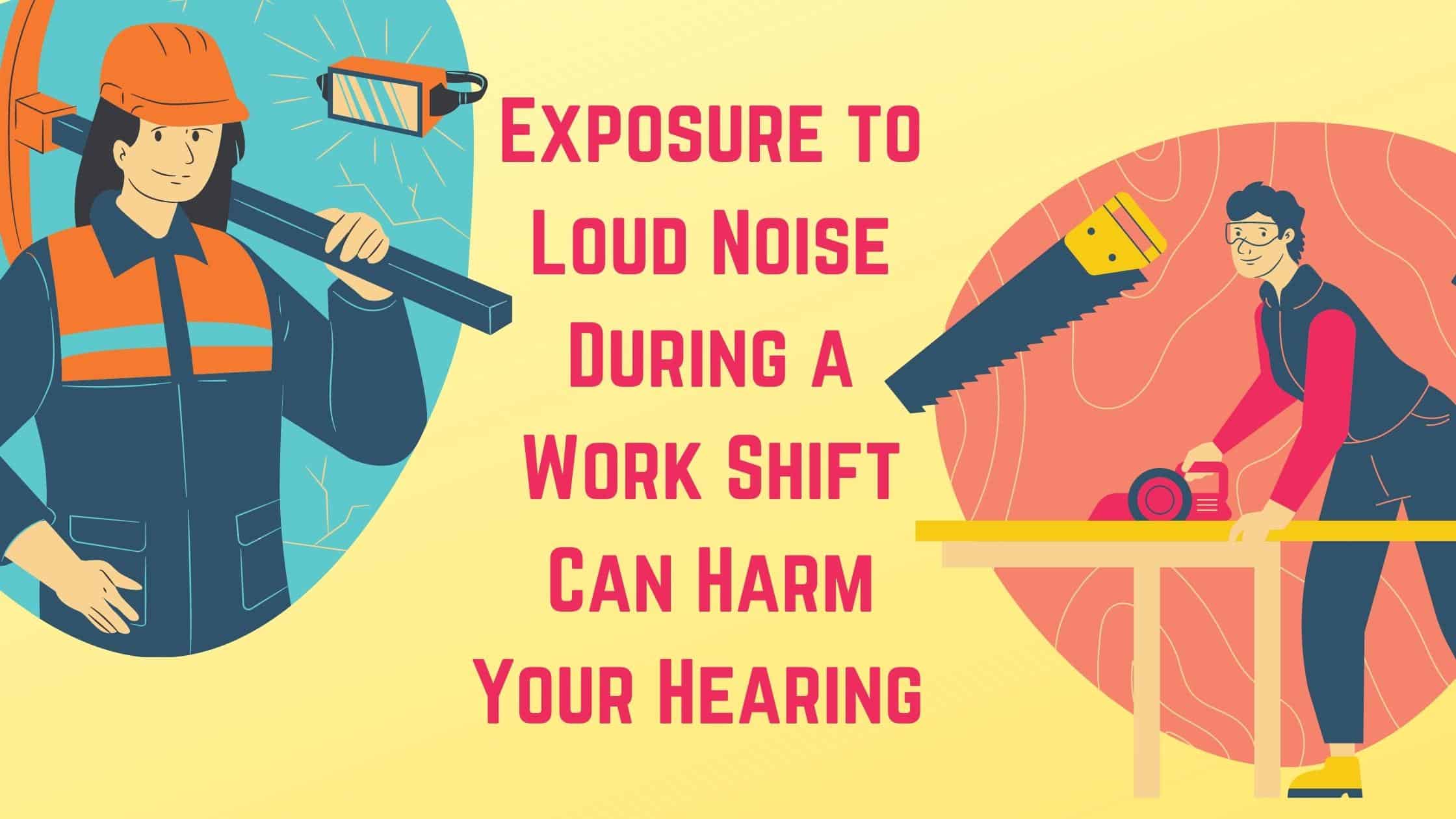 Exposure to Loud Noise During a Work Shift Can Harm Your Hearing My