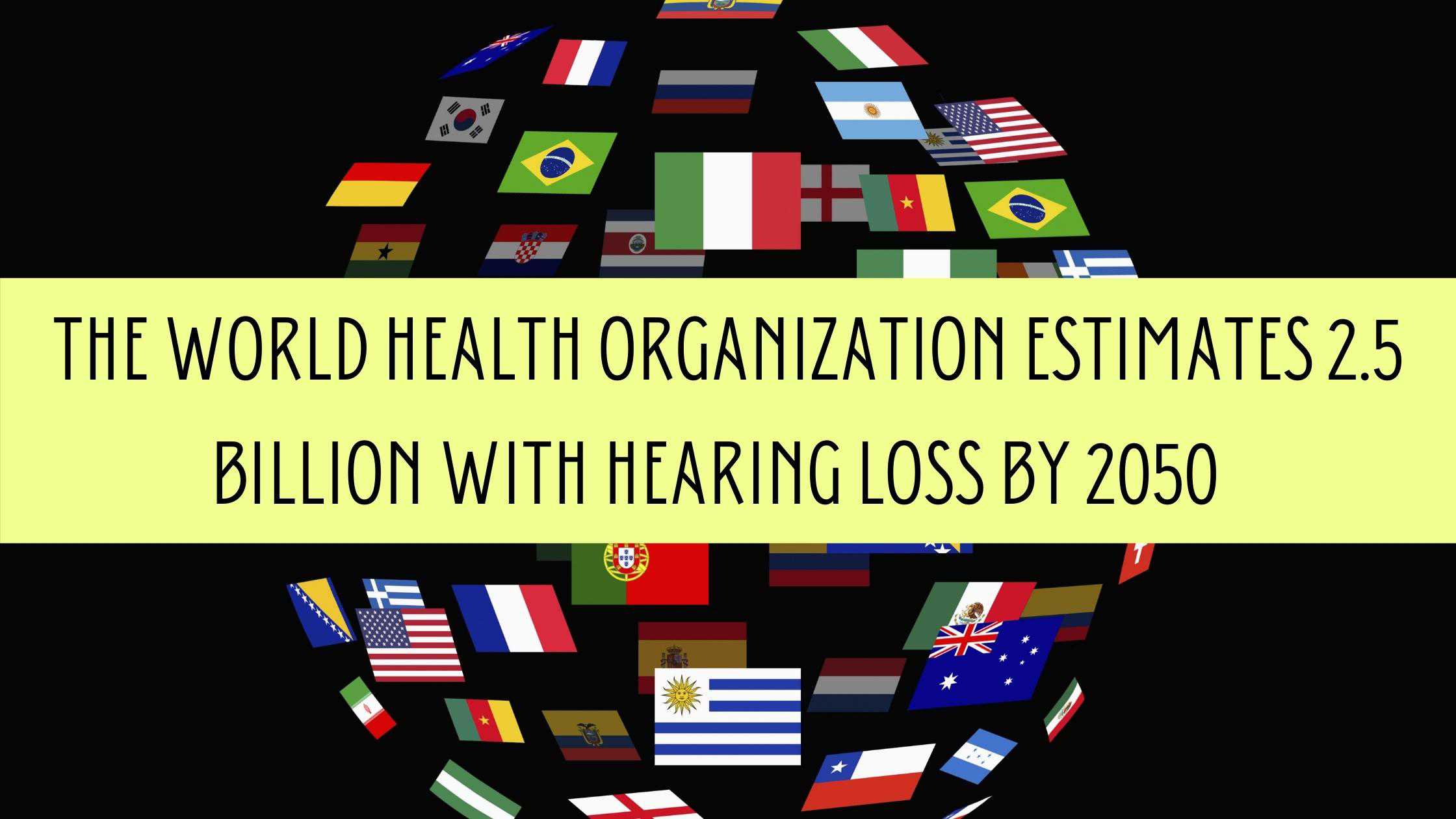 The World Health Organization Estimates 2.5 Billion with Hearing Loss by 2050