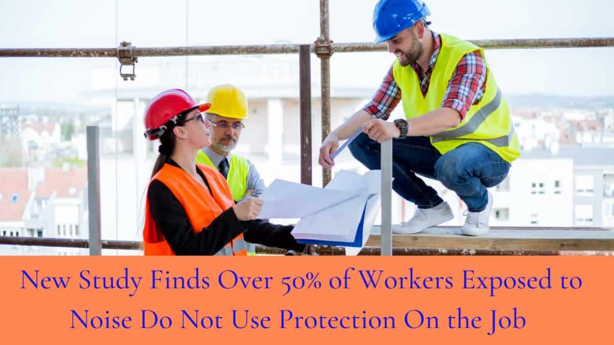 New Study Finds Over 50% of Workers Exposed to Noise Do Not Use Protection On the Job