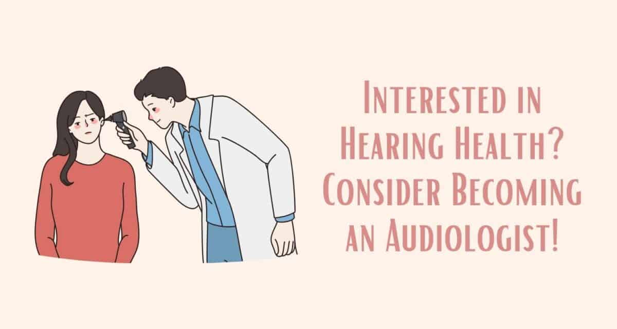 Interested in Hearing Health? Consider Becoming an Audiologist!